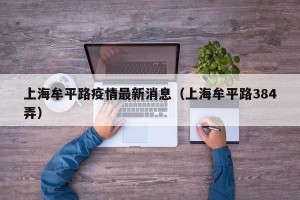 上海牟平路疫情最新消息（上海牟平路384弄）