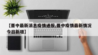 【晋中最新消息疫情通报,晋中疫情最新情况今日新增】