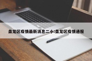 盘龙区疫情最新消息二小:盘龙区疫情通报