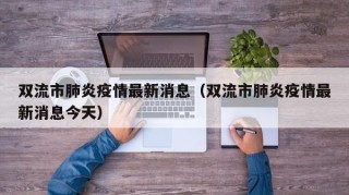 双流市肺炎疫情最新消息（双流市肺炎疫情最新消息今天）