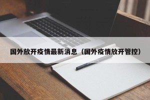 国外放开疫情最新消息（国外疫情放开管控）