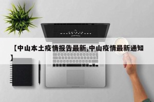 【中山本土疫情报告最新,中山疫情最新通知】