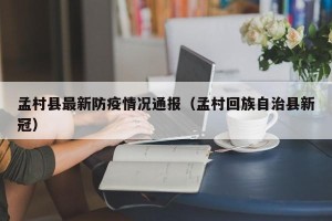 孟村县最新防疫情况通报（孟村回族自治县新冠）