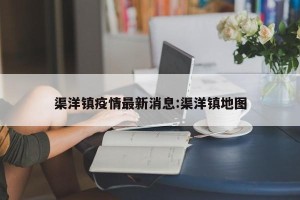 渠洋镇疫情最新消息:渠洋镇地图