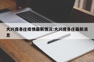 大兴庞各庄疫情最新情况:大兴庞各庄最新消息