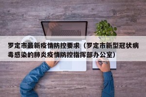 罗定市最新疫情防控要求（罗定市新型冠状病毒感染的肺炎疫情防控指挥部办公室）