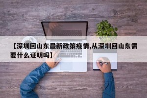 【深圳回山东最新政策疫情,从深圳回山东需要什么证明吗】