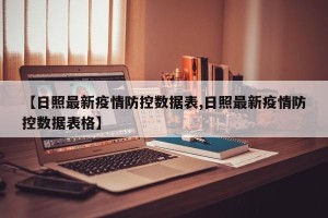 【日照最新疫情防控数据表,日照最新疫情防控数据表格】