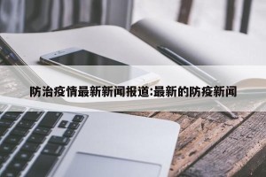 防治疫情最新新闻报道:最新的防疫新闻