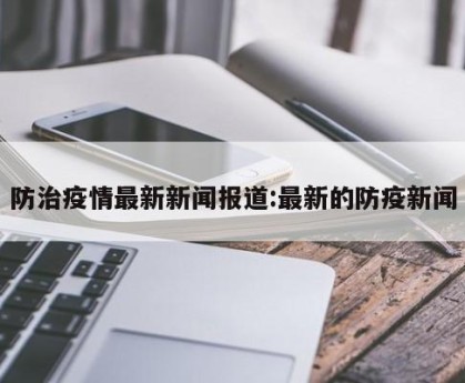 防治疫情最新新闻报道:最新的防疫新闻