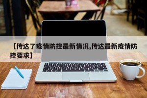 【传达了疫情防控最新情况,传达最新疫情防控要求】