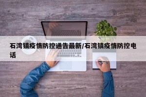 石湾镇疫情防控通告最新/石湾镇疫情防控电话