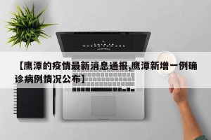 【鹰潭的疫情最新消息通报,鹰潭新增一例确诊病例情况公布】