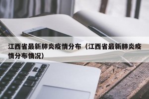 江西省最新肺炎疫情分布（江西省最新肺炎疫情分布情况）