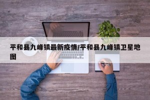 平和县九峰镇最新疫情/平和县九峰镇卫星地图