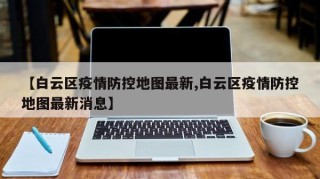 【白云区疫情防控地图最新,白云区疫情防控地图最新消息】