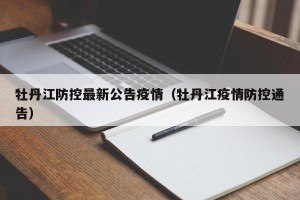 牡丹江防控最新公告疫情（牡丹江疫情防控通告）