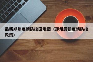 最新郑州疫情防控区地图（郑州最新疫情防控政策）