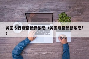 美圆今日疫情最新消息（美园疫情最新消息?）