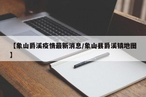【象山爵溪疫情最新消息/象山县爵溪镇地图】