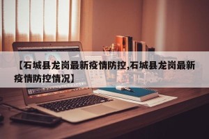 【石城县龙岗最新疫情防控,石城县龙岗最新疫情防控情况】