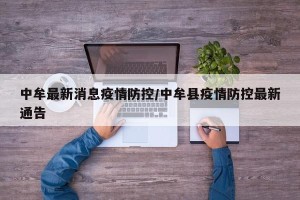 中牟最新消息疫情防控/中牟县疫情防控最新通告