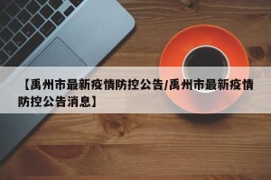 【禹州市最新疫情防控公告/禹州市最新疫情防控公告消息】