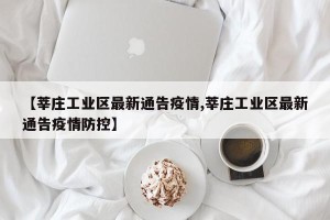 【莘庄工业区最新通告疫情,莘庄工业区最新通告疫情防控】
