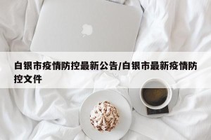 白银市疫情防控最新公告/白银市最新疫情防控文件
