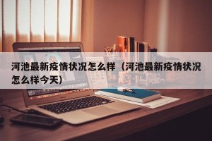 河池最新疫情状况怎么样（河池最新疫情状况怎么样今天）