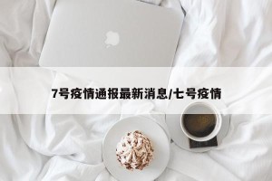 7号疫情通报最新消息/七号疫情