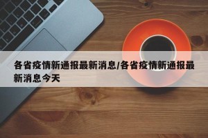 各省疫情新通报最新消息/各省疫情新通报最新消息今天