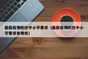 最新疫情防控中小学要求（最新疫情防控中小学要求有哪些）