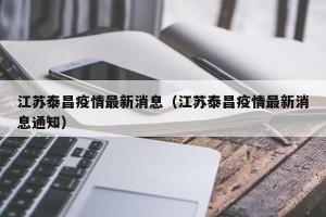 江苏泰昌疫情最新消息（江苏泰昌疫情最新消息通知）