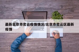最新北京市密云疫情情况/北京市密云区最新疫情