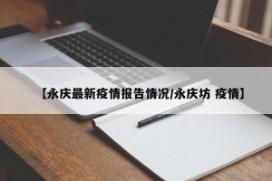 【永庆最新疫情报告情况/永庆坊 疫情】