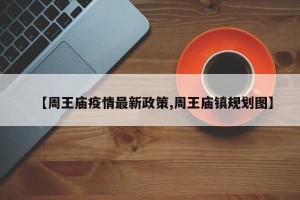 【周王庙疫情最新政策,周王庙镇规划图】