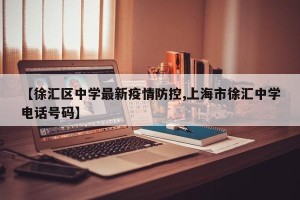 【徐汇区中学最新疫情防控,上海市徐汇中学电话号码】