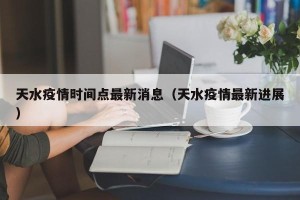 天水疫情时间点最新消息（天水疫情最新进展）