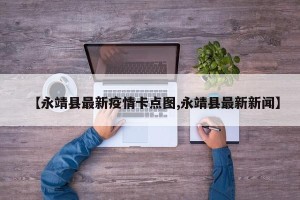【永靖县最新疫情卡点图,永靖县最新新闻】