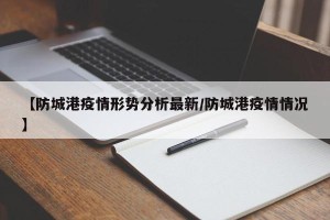 【防城港疫情形势分析最新/防城港疫情情况】