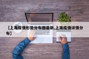 【上海疫情形势分布图最新,上海疫情详情分布】
