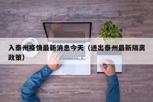 入泰州疫情最新消息今天（进出泰州最新隔离政策）