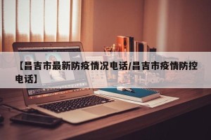 【昌吉市最新防疫情况电话/昌吉市疫情防控电话】