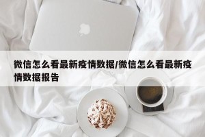 微信怎么看最新疫情数据/微信怎么看最新疫情数据报告