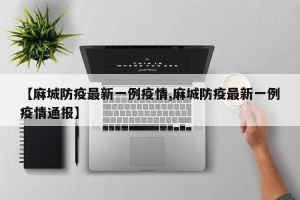 【麻城防疫最新一例疫情,麻城防疫最新一例疫情通报】