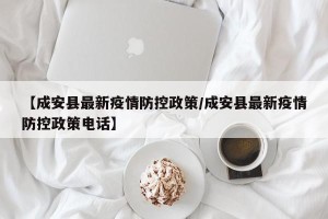【成安县最新疫情防控政策/成安县最新疫情防控政策电话】