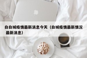 白白城疫情最新消息今天（白城疫情最新情况 最新消息）