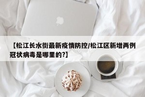 【松江长水街最新疫情防控/松江区新增两例冠状病毒是哪里的?】