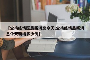 【宝鸡疫情区最新消息今天,宝鸡疫情最新消息今天新增多少例】